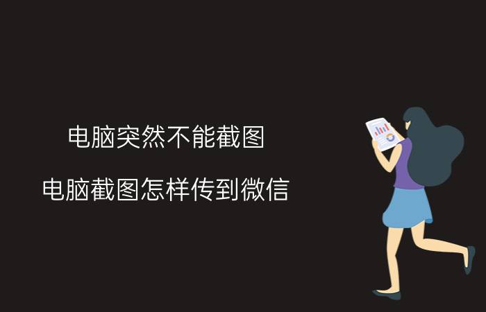 电脑突然不能截图 电脑截图怎样传到微信？